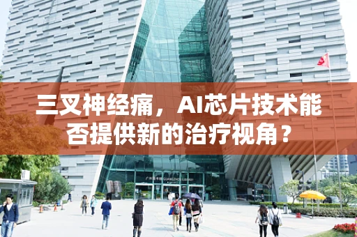 三叉神经痛，AI芯片技术能否提供新的治疗视角？