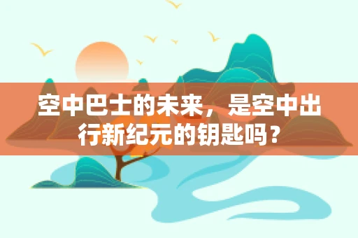 空中巴士的未来，是空中出行新纪元的钥匙吗？