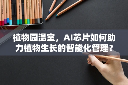 植物园温室，AI芯片如何助力植物生长的智能化管理？