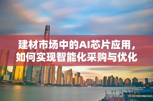 建材市场中的AI芯片应用，如何实现智能化采购与优化？