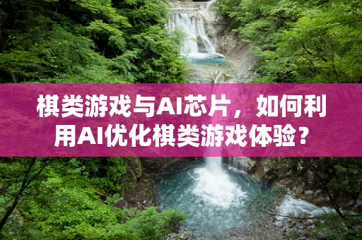 棋类游戏与AI芯片，如何利用AI优化棋类游戏体验？