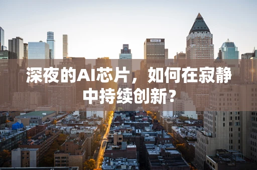 深夜的AI芯片，如何在寂静中持续创新？