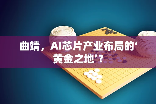 曲靖，AI芯片产业布局的‘黄金之地’？