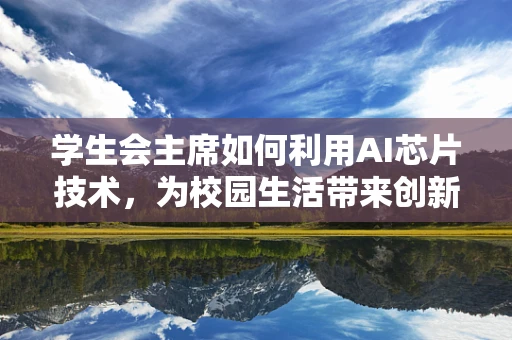 学生会主席如何利用AI芯片技术，为校园生活带来创新变革？