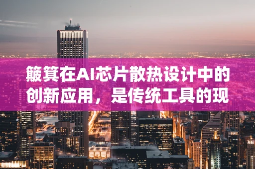 簸箕在AI芯片散热设计中的创新应用，是传统工具的现代转型吗？