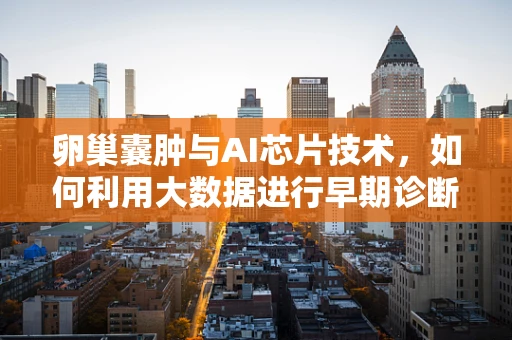 卵巢囊肿与AI芯片技术，如何利用大数据进行早期诊断？