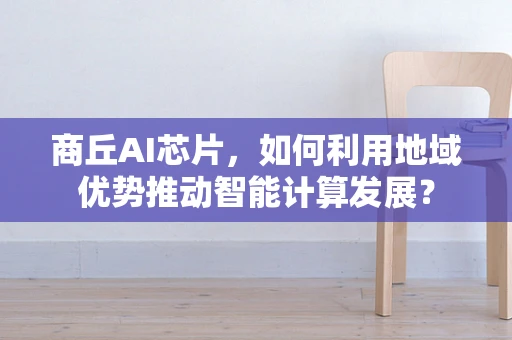 商丘AI芯片，如何利用地域优势推动智能计算发展？