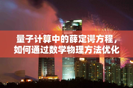 量子计算中的薛定谔方程，如何通过数学物理方法优化算法性能？