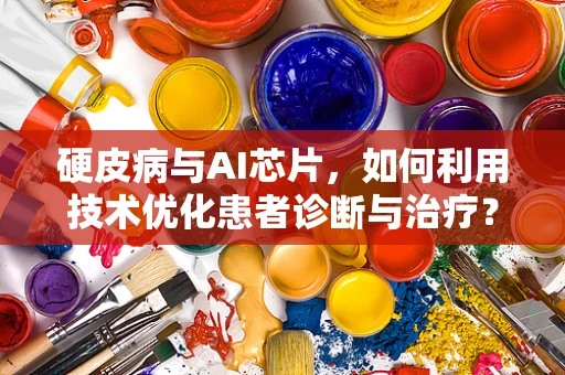 硬皮病与AI芯片，如何利用技术优化患者诊断与治疗？