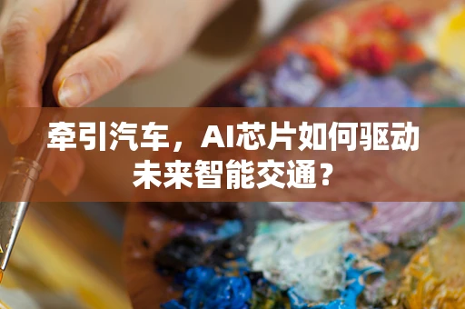 牵引汽车，AI芯片如何驱动未来智能交通？