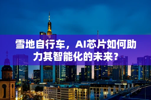 雪地自行车，AI芯片如何助力其智能化的未来？