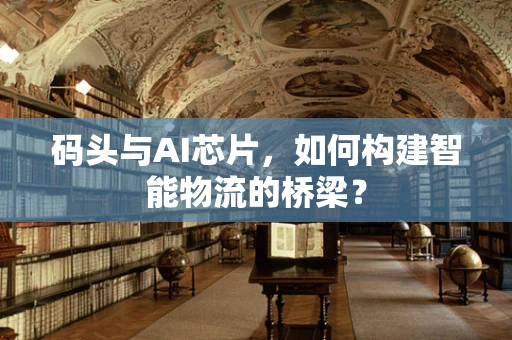 码头与AI芯片，如何构建智能物流的桥梁？