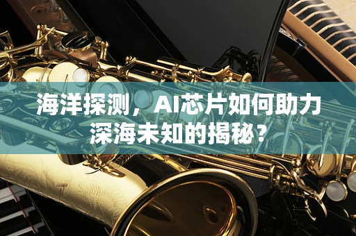 海洋探测，AI芯片如何助力深海未知的揭秘？
