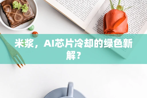 米浆，AI芯片冷却的绿色新解？