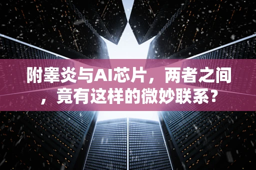 附睾炎与AI芯片，两者之间，竟有这样的微妙联系？
