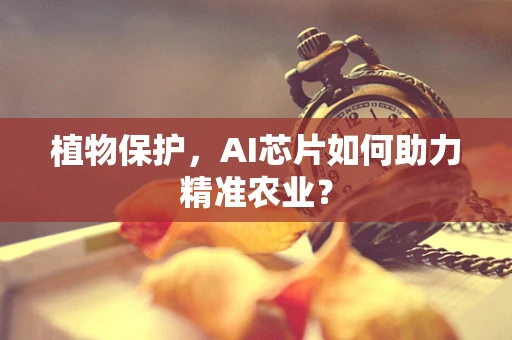 植物保护，AI芯片如何助力精准农业？