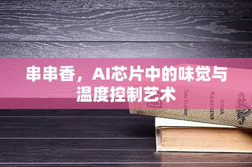 串串香，AI芯片中的味觉与温度控制艺术