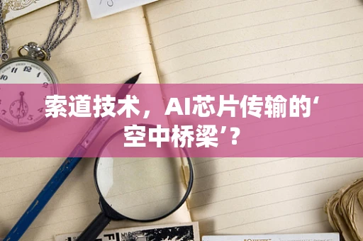 索道技术，AI芯片传输的‘空中桥梁’？