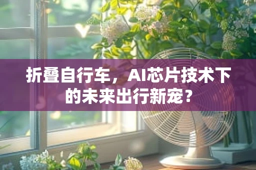 折叠自行车，AI芯片技术下的未来出行新宠？