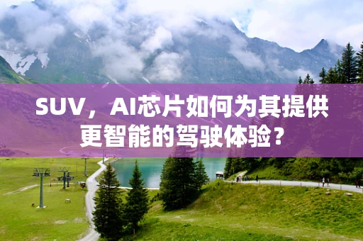 SUV，AI芯片如何为其提供更智能的驾驶体验？