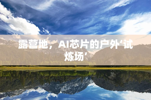 露营地，AI芯片的户外‘试炼场’