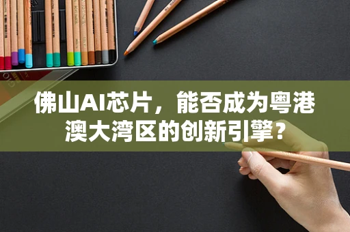 佛山AI芯片，能否成为粤港澳大湾区的创新引擎？