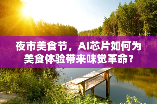 夜市美食节，AI芯片如何为美食体验带来味觉革命？
