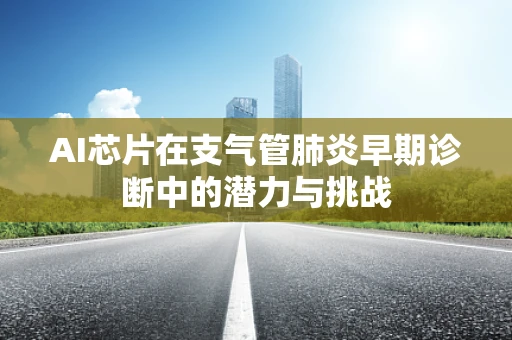 AI芯片在支气管肺炎早期诊断中的潜力与挑战