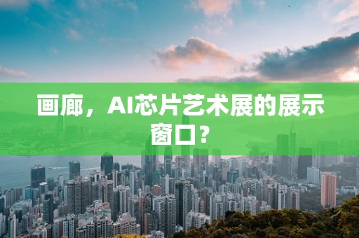 画廊，AI芯片艺术展的展示窗口？