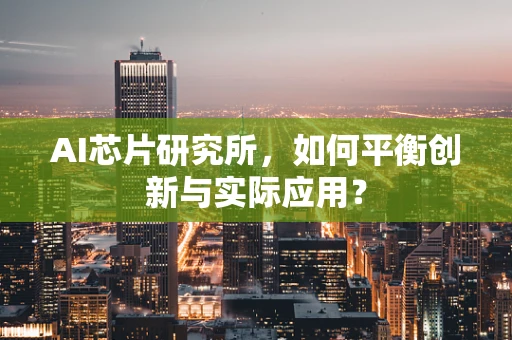 AI芯片研究所，如何平衡创新与实际应用？