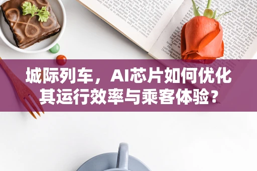 城际列车，AI芯片如何优化其运行效率与乘客体验？