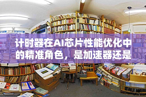 计时器在AI芯片性能优化中的精准角色，是加速器还是绊脚石？