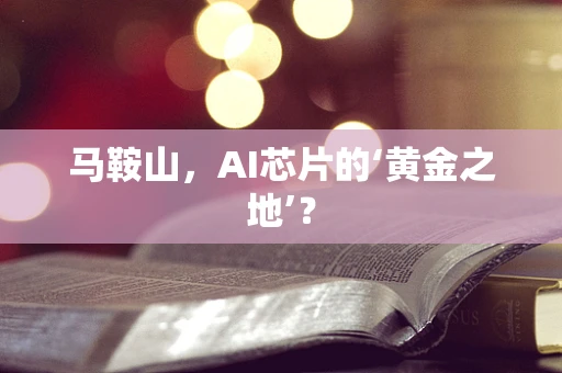 马鞍山，AI芯片的‘黄金之地’？