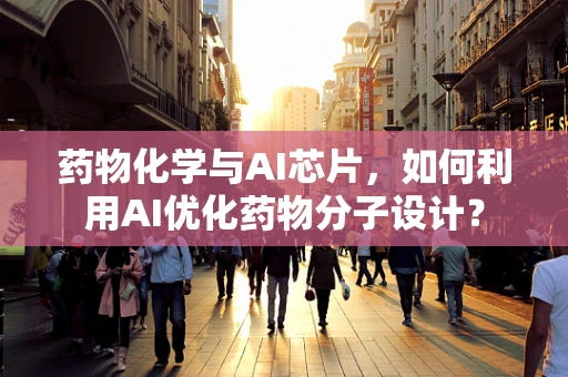 药物化学与AI芯片，如何利用AI优化药物分子设计？