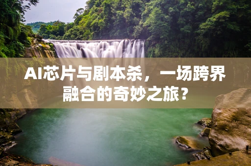 AI芯片与剧本杀，一场跨界融合的奇妙之旅？