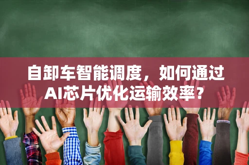 自卸车智能调度，如何通过AI芯片优化运输效率？