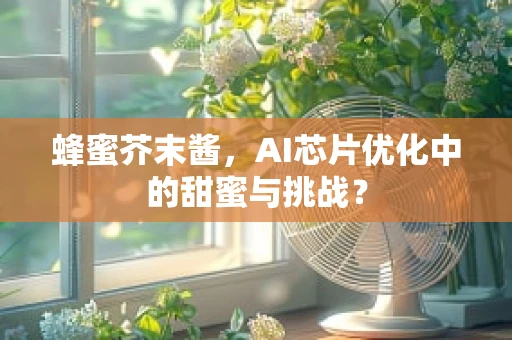 蜂蜜芥末酱，AI芯片优化中的甜蜜与挑战？