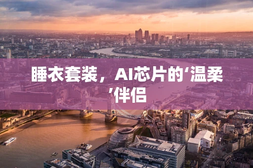 睡衣套装，AI芯片的‘温柔’伴侣
