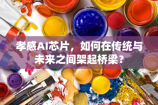 孝感AI芯片，如何在传统与未来之间架起桥梁？