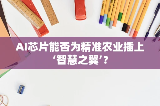 AI芯片能否为精准农业插上‘智慧之翼’？