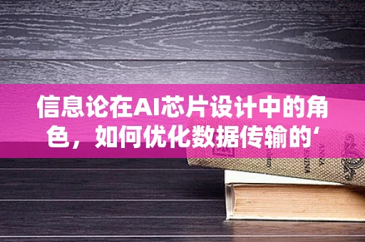 信息论在AI芯片设计中的角色，如何优化数据传输的‘无形之手’？