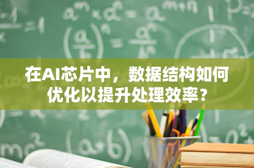 在AI芯片中，数据结构如何优化以提升处理效率？