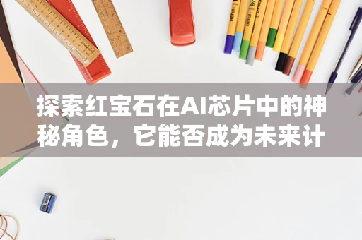 探索红宝石在AI芯片中的神秘角色，它能否成为未来计算的光辉之源？
