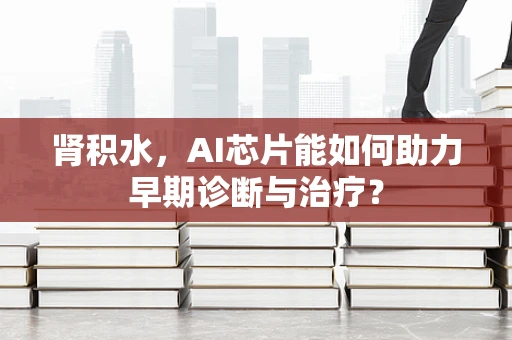 肾积水，AI芯片能如何助力早期诊断与治疗？