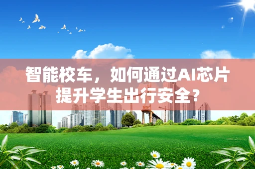 智能校车，如何通过AI芯片提升学生出行安全？