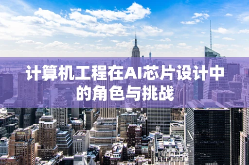 计算机工程在AI芯片设计中的角色与挑战