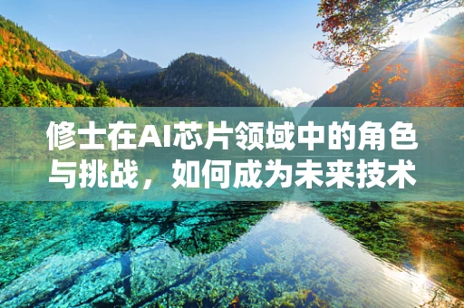 修士在AI芯片领域中的角色与挑战，如何成为未来技术的领航者？