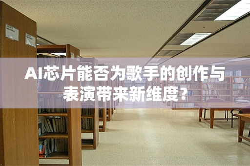 AI芯片能否为歌手的创作与表演带来新维度？