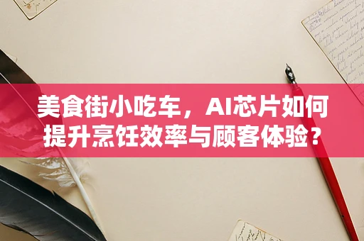 美食街小吃车，AI芯片如何提升烹饪效率与顾客体验？