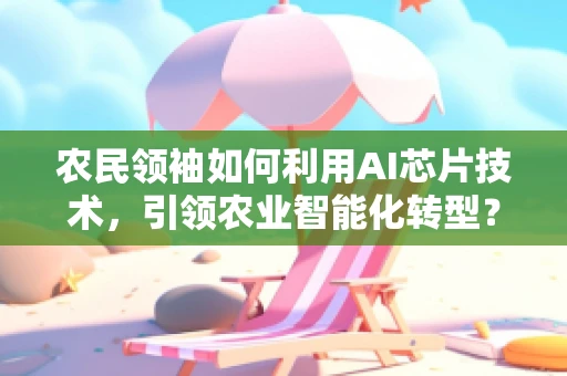 农民领袖如何利用AI芯片技术，引领农业智能化转型？